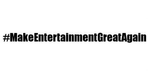 Make Entertainment Great Again - #MakeEntertainmentGreatAgain